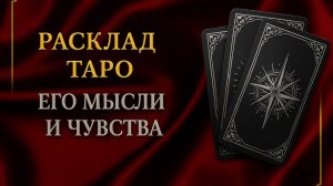 ЕГО МЫСЛИ, ЧУВСТВА И ДЕЙСТВИЯ К ВАМ
