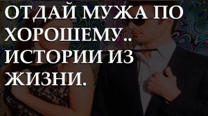 Отдай мужа по хорошему.. Истории из жизни.