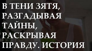 В тени зятя, разгадывая тайны, раскрывая правду. История из жизни.
