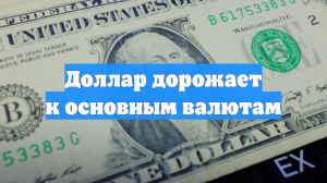 Доллар дорожает к основным валютам
