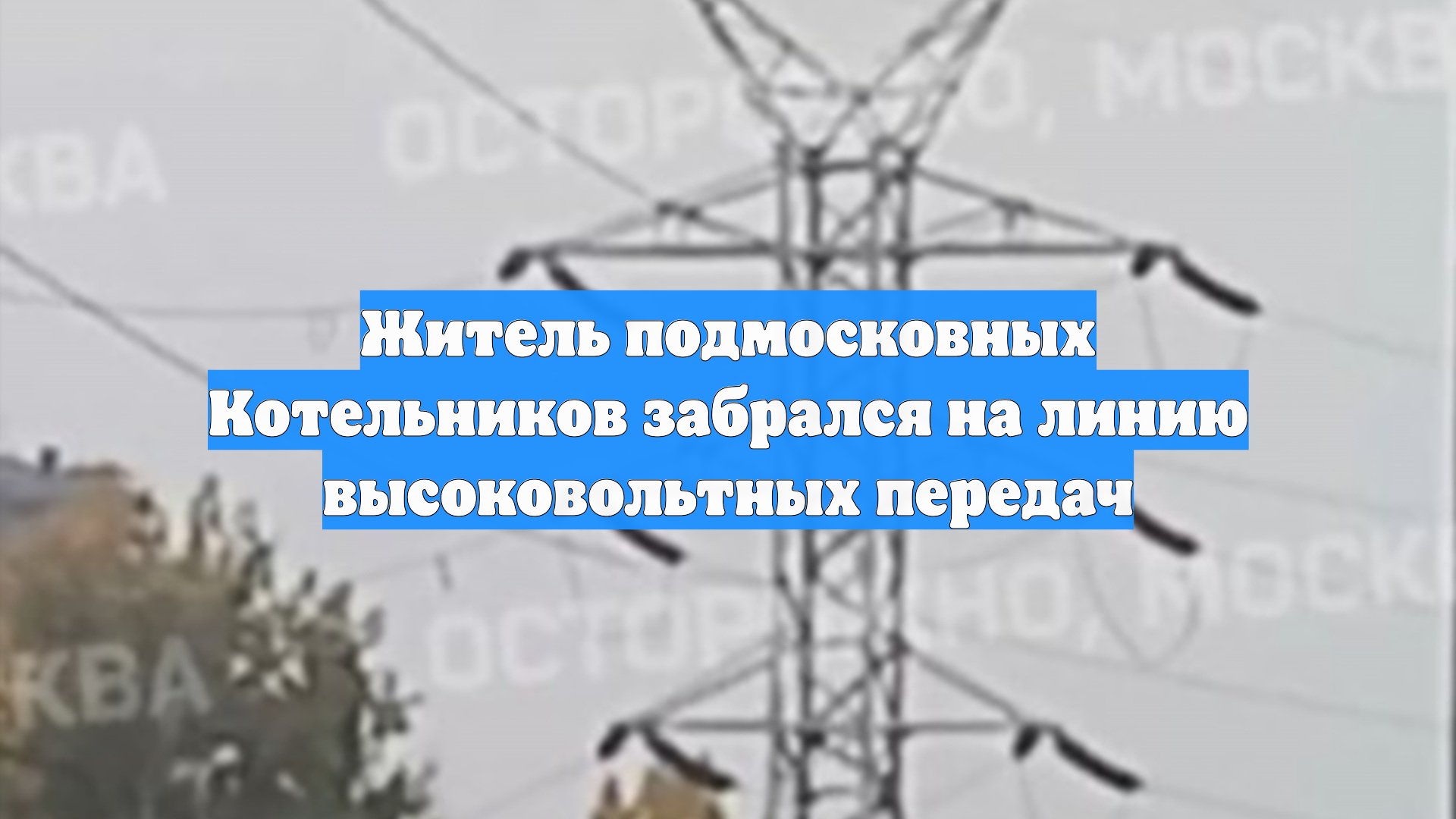 Житель подмосковных Котельников забрался на линию высоковольтных передач