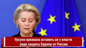 Урсула призвала оставить ее у власти ради защиты Европы от России