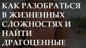 Как разобраться в жизненных сложностях и найти драгоценные камни, ведущие к счастью.