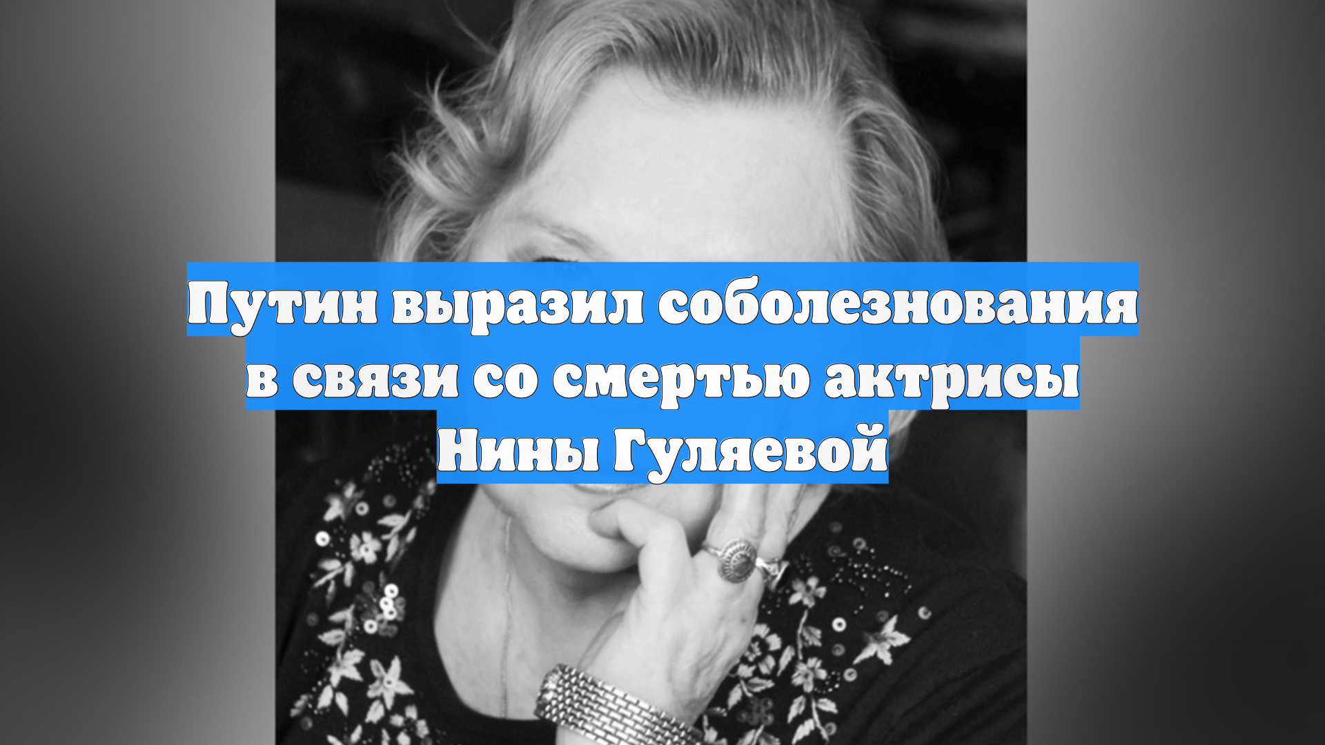 Путин выразил соболезнования в связи со смертью актрисы Нины Гуляевой