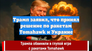 Трамп заявил, что принял решение по ракетам Tomahawk и Украине