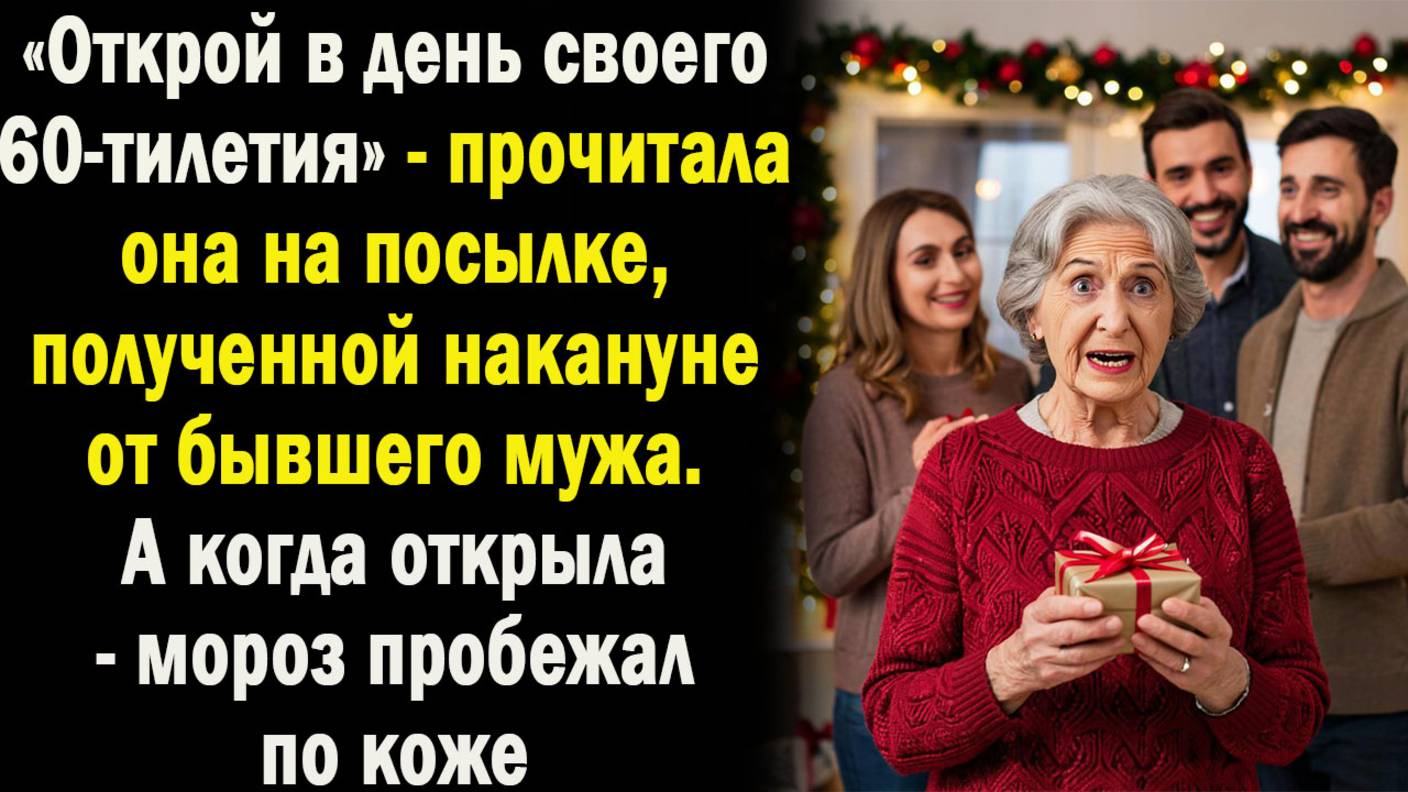 -Открой в день своего 60-летия! - прочитала на на посылке от бывшего мужа. А когда открыла -побелела