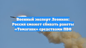Военный эксперт Леонков: Россия сможет сбивать ракеты «Томагавк» средствами ПВО