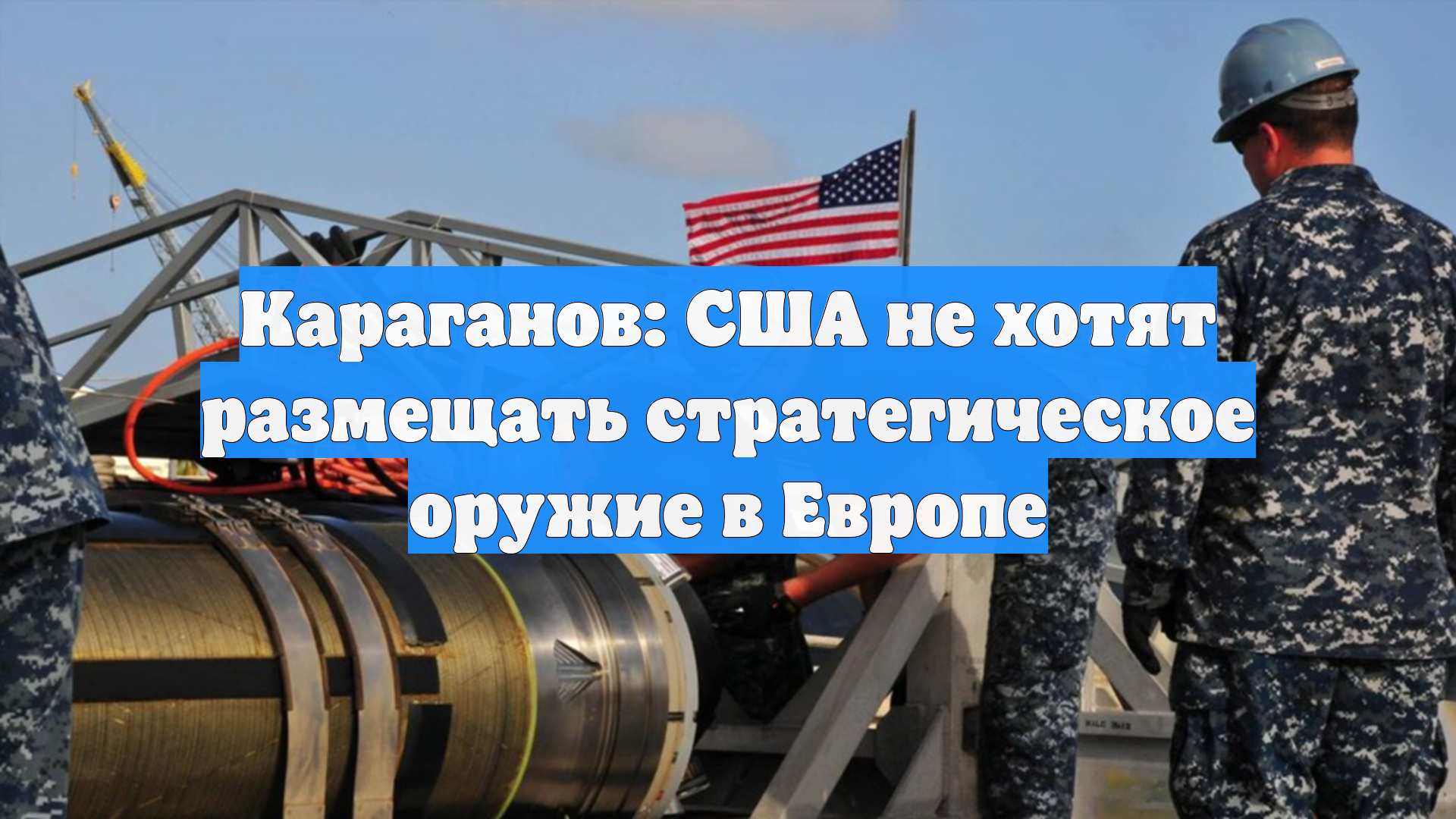 Караганов: США не хотят размещать стратегическое оружие в Европе