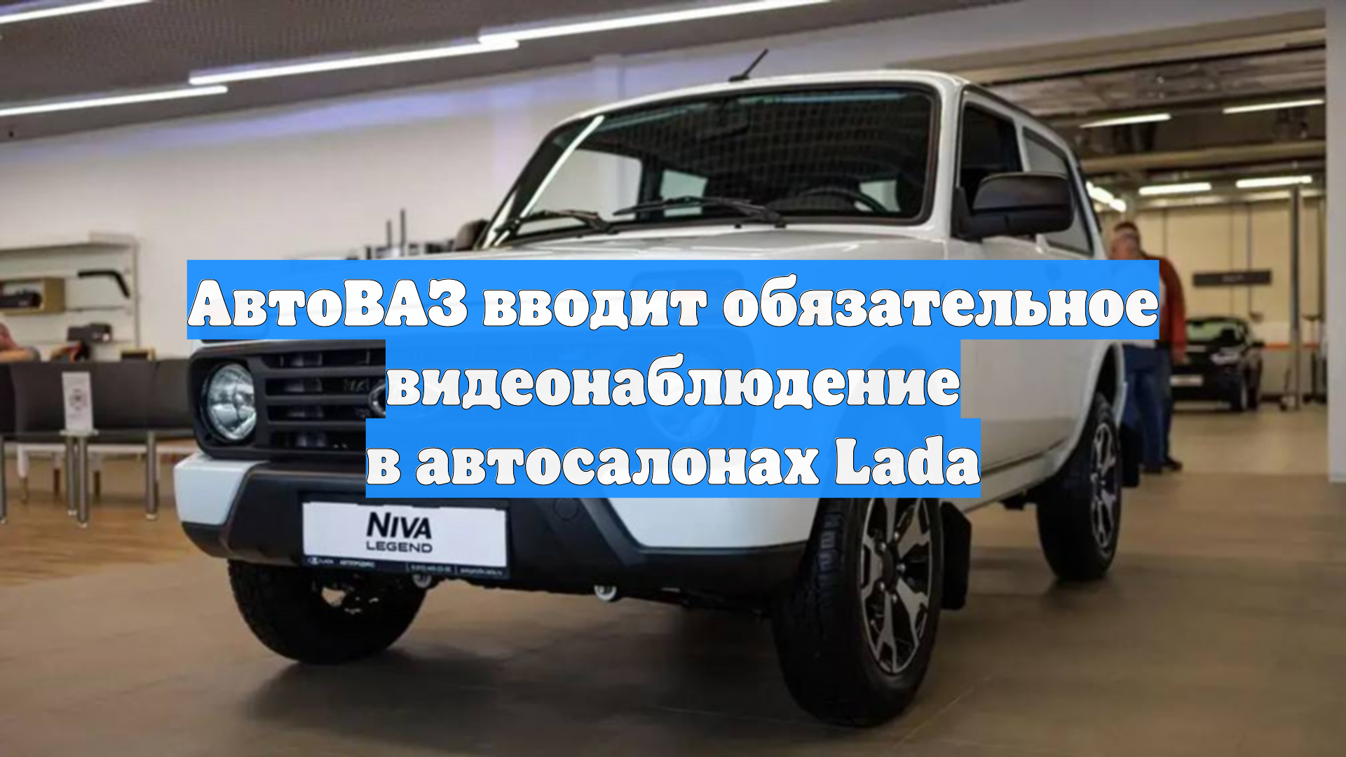 АвтоВАЗ вводит обязательное видеонаблюдение в автосалонах Lada