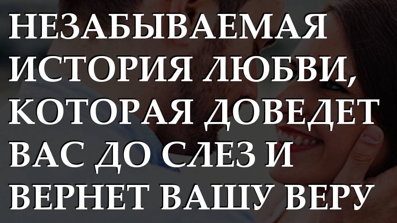 Незабываемая история любви, которая доведет вас до слез и вернет вашу веру во второй шанс!