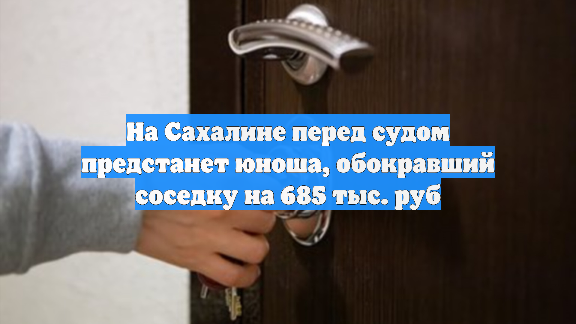На Сахалине перед судом предстанет юноша, обокравший соседку на 685 тыс. руб