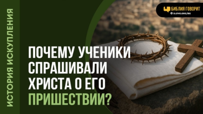 Почему ученики спрашивали Христа о Его пришествии? | 