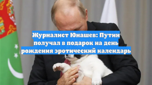 Журналист Юнашев: Путин получал в подарок на день рождения эротический календарь