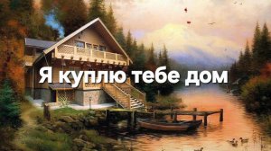 Я куплю тебе дом