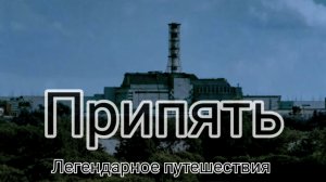 Припять Легендарное путешествия эпилог