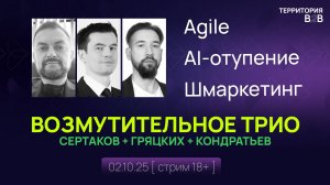 Стрим "ВОЗМУТИТЕЛЬНОЕ ТРИО ч.2": Сертаков, Гряцких, Кондратьев (2 10 2025). Agile, AI, Шмаркетинг
