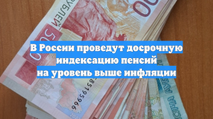 В России проведут досрочную индексацию пенсий на уровень выше инфляции