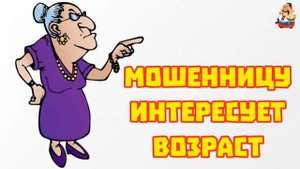 МОШЕННИЦУ ИНТЕРЕСУЕТ ВОЗРАСТ