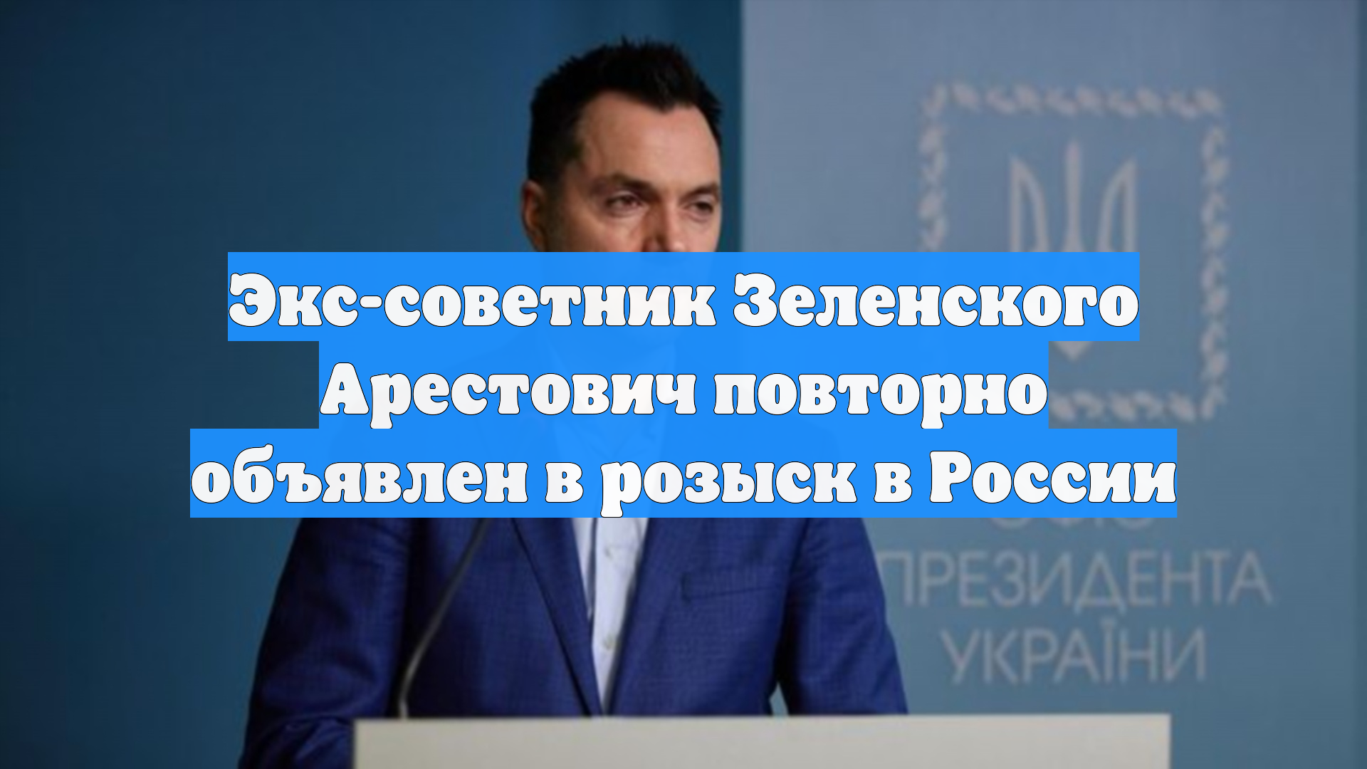 Экс-советник Зеленского Арестович повторно объявлен в розыск в России