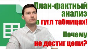 План-Фактный Анализ в Google Sheets | Почему не достиг цели?