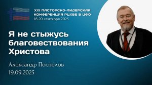 Александр Поспелов: Я не стыжусь благовествования Христова | ХХI пасторско-лидерская конференция РЦ