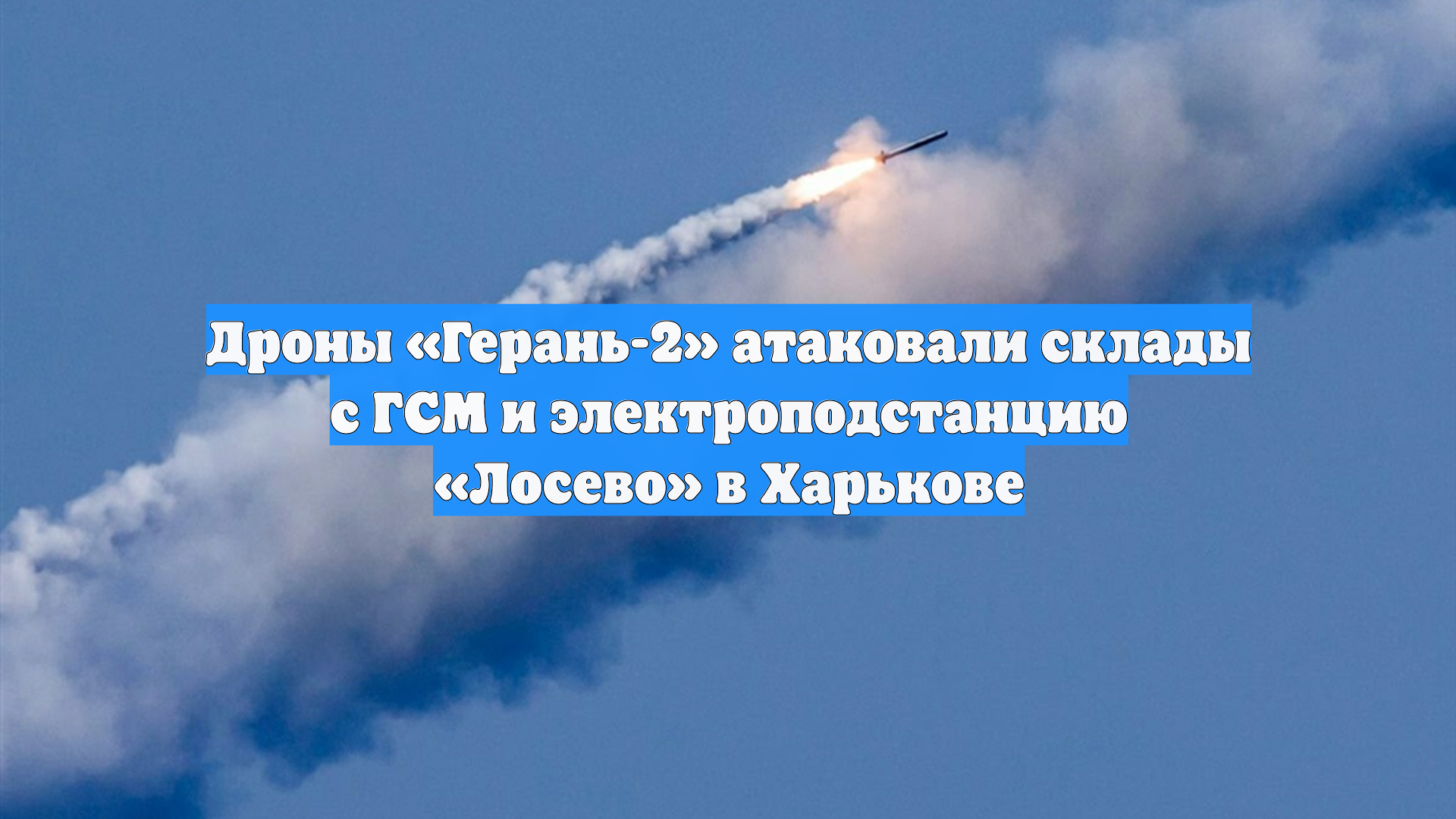 Дроны «Герань-2» атаковали склады с ГСМ и электроподстанцию «Лосево» в Харькове