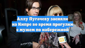 Аллу Пугачеву засняли на Кипре во время прогулки с мужем по набережной