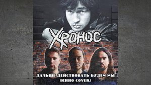 Хронос - Дальше действовать будем мы (Кино cover)