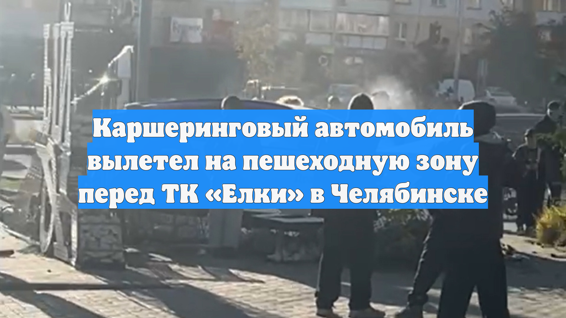 Каршеринговый автомобиль вылетел на пешеходную зону перед ТК «Елки» в Челябинске