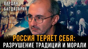 Россия теряет себя: Разрушение традиций и морали | Вардан Багдасарян