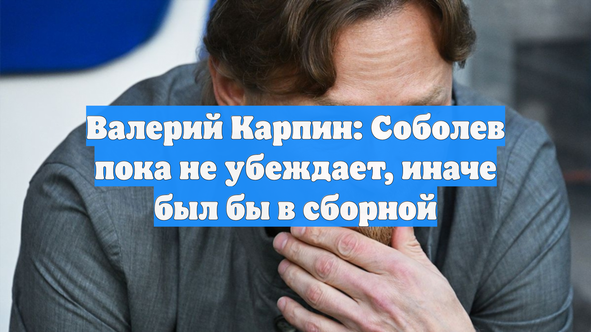 Валерий Карпин: Соболев пока не убеждает, иначе был бы в сборной