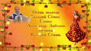 Осень золотая В. Семин Музыка и аранжировка: Валерий Сёмин, слова: Александр Зиборов