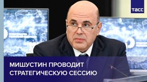 Мишустин проводит стратегическую сессию