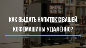 Как выдать напиток с вашей кофемашины удалённо? Очень просто!