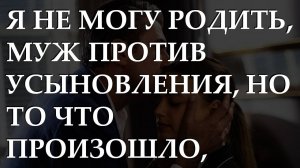 Я не могу родить, муж против усыновления, но то что произошло, никто не ожидал. История из жизни.