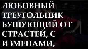 Любовный треугольник бушующий от страстей, с изменами, обманом, предательством. Истории из жизни.