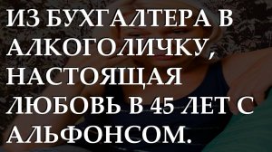 Из бухгалтера в алкоголичку, настоящая любовь в 45 лет с альфонсом. История из жизни.