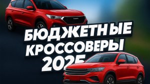 ТОП-5 БЮДЖЕТНЫХ КРОССОВЕРОВ 2025! Стоят ли они своих денег?
