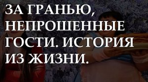 За гранью, непрошенные гости. История из жизни.