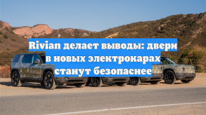 Rivian делает выводы: двери в новых электрокарах станут безопаснее
