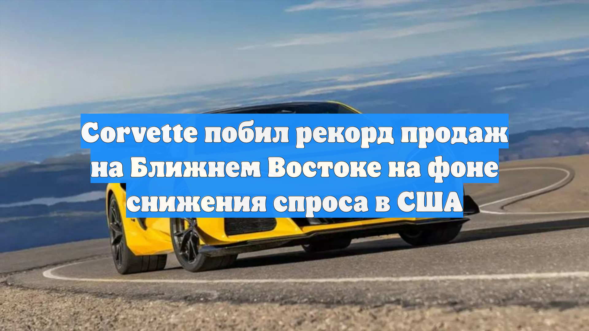 Corvette побил рекорд продаж на Ближнем Востоке на фоне снижения спроса в США