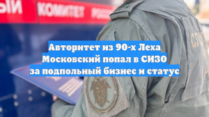 Авторитет из 90-х Леха Московский попал в СИЗО за подпольный бизнес и статус