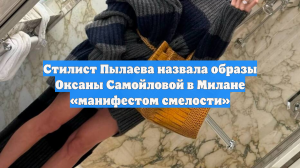 Стилист Пылаева назвала образы Оксаны Самойловой в Милане «манифестом смелости»