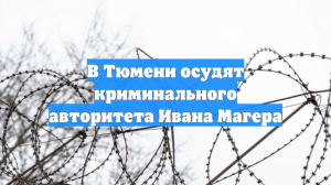 В Тюмени осудят криминального авторитета Ивана Магера