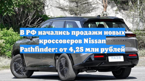 В РФ начались продажи новых кроссоверов Nissan Pathfinder: от 4,25 млн рублей