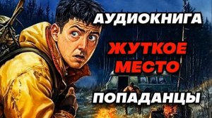 Аудиокнига ПОПАДАНЦЫ: ЖУТКОЕ МЕСТО