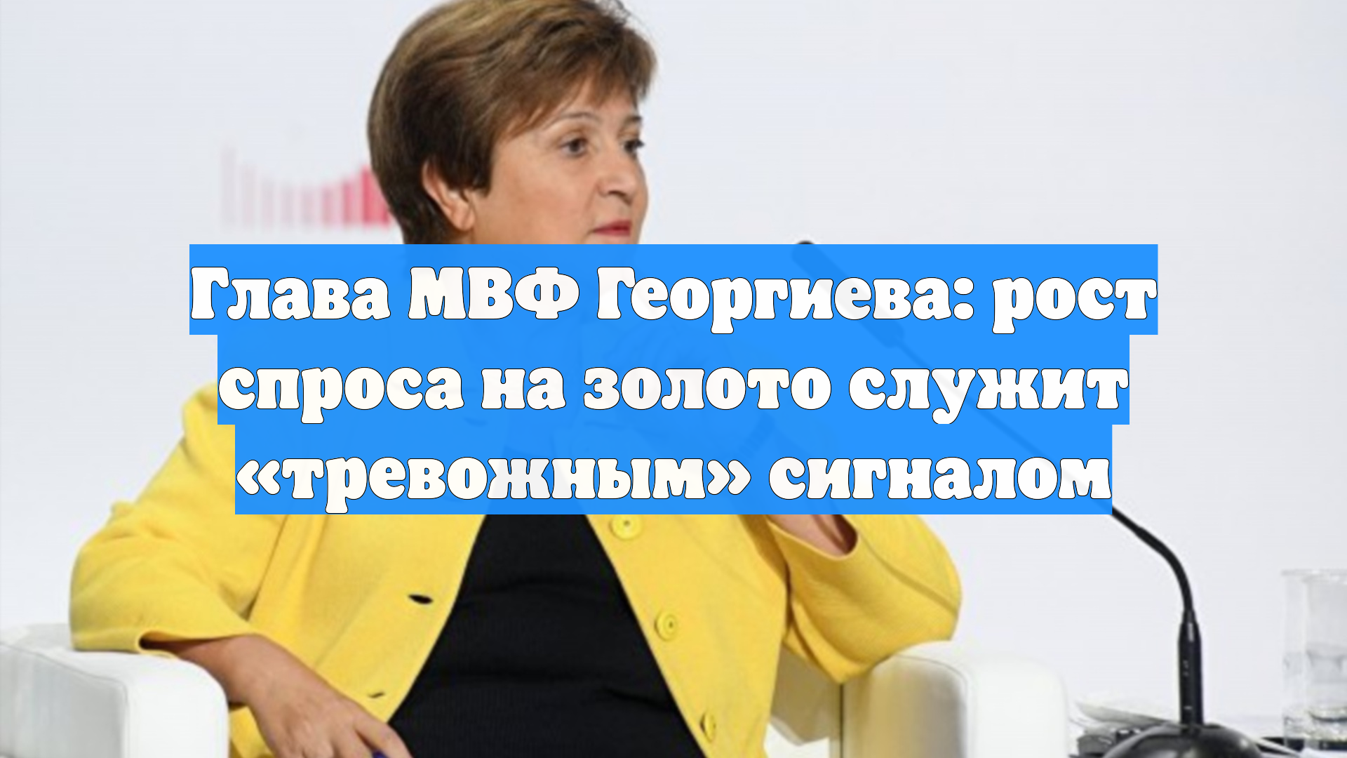 Глава МВФ Георгиева: рост спроса на золото служит «тревожным» сигналом