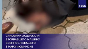 Силовики задержали взорвавшего машину военнослужащего в Наро-Фоминске