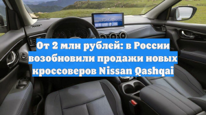 От 2 млн рублей: в России возобновили продажи новых кроссоверов Nissan Qashqai