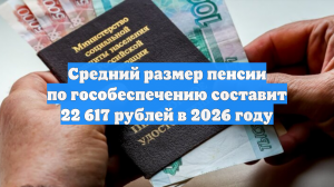 Средний размер пенсии по гособеспечению составит 22 617 рублей в 2026 году